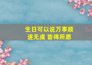 生日可以说万事顺遂无虞 皆得所愿